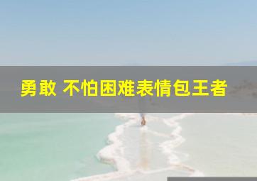 勇敢 不怕困难表情包王者